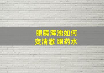 眼睛浑浊如何变清澈 眼药水